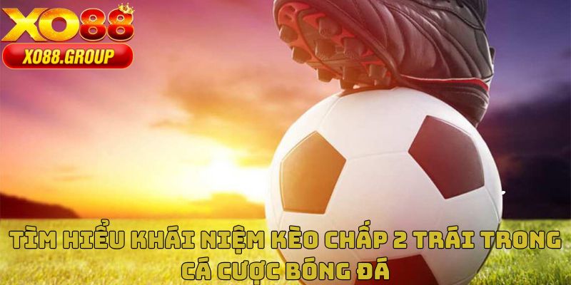 Giới thiệu kèo chấp 2 trái