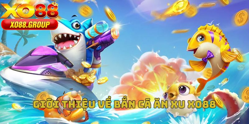 Giới thiệu về bắn cá ăn xu Xo88